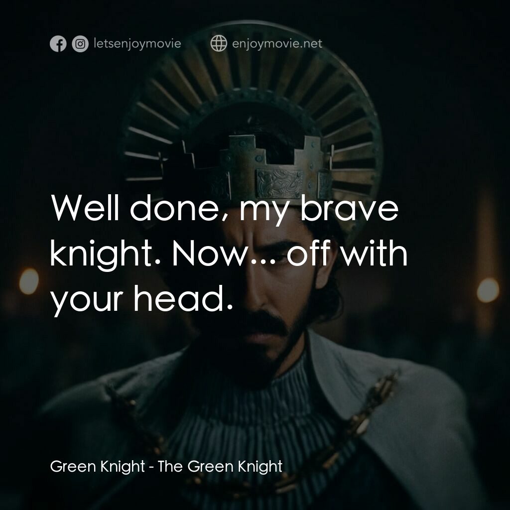 綠騎士電影對白：Green Knight:  Well done, my brave knight. Now... off with your head.