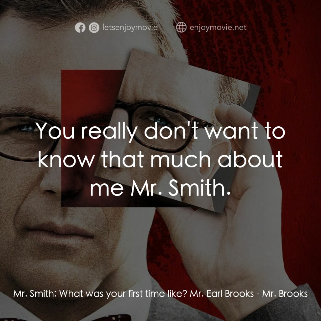 驚天怖局電影對白：Mr. Smith:  What was your first time like? Mr. Earl Brooks:  You really don't wan