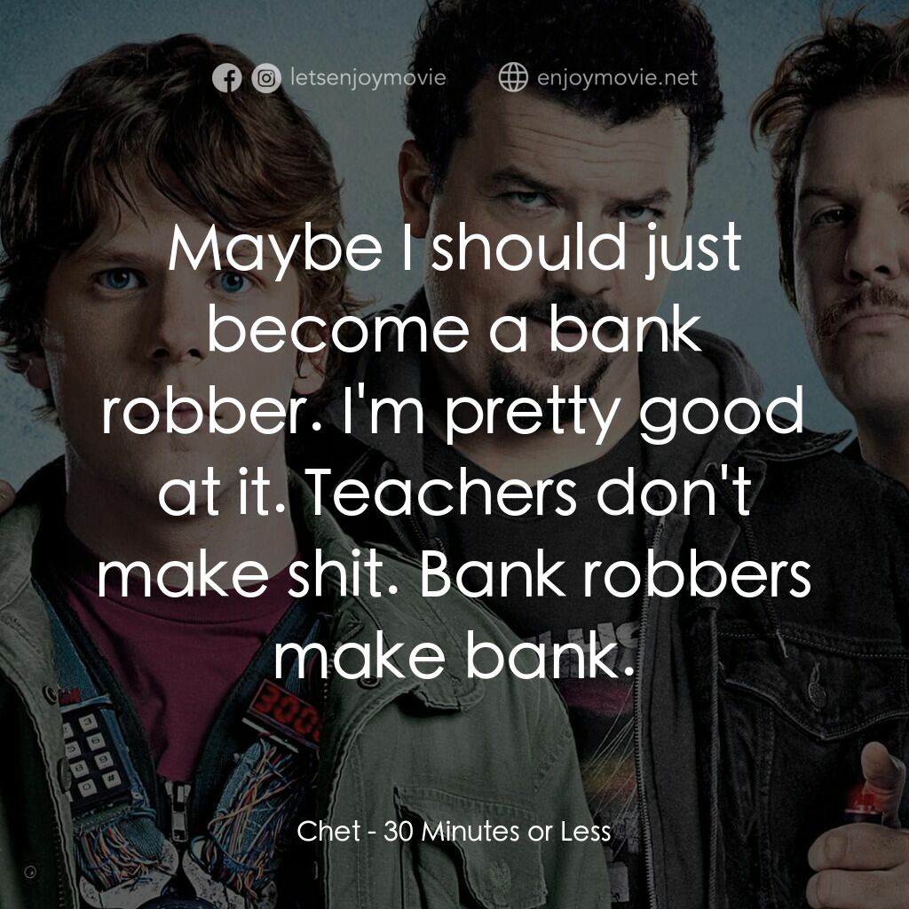 決戰 30 分電影對白：Chet:  Maybe I should just become a bank robber. I'm pretty good at it. Teachers 