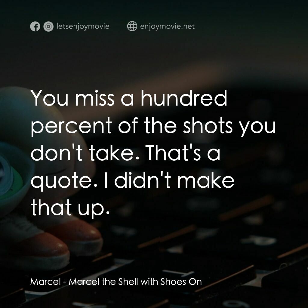 迷你網紅實貝秀電影對白：Marcel:  You miss a hundred percent of the shots you don't take. That's a quote. 