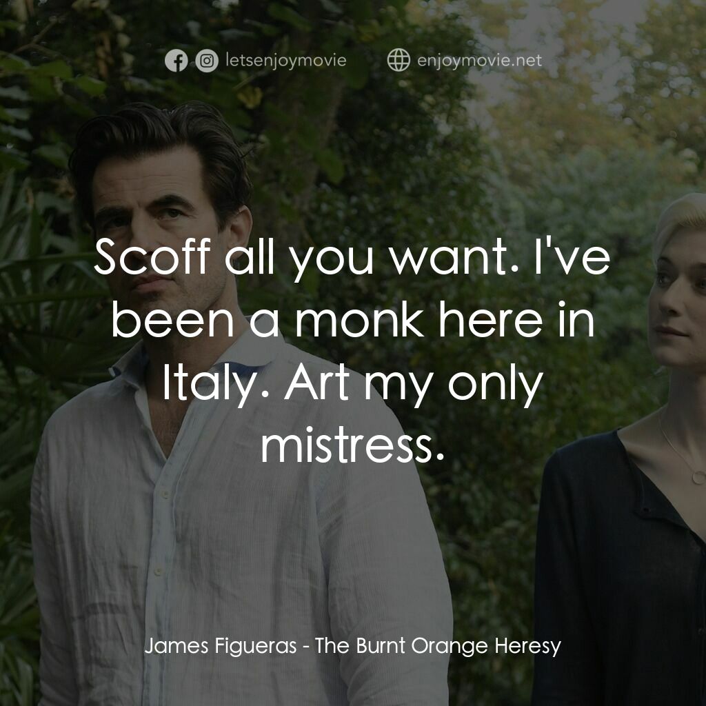 謊畫情人電影對白：James Figueras:  Scoff all you want. I've been a monk here in Italy. Art my only 