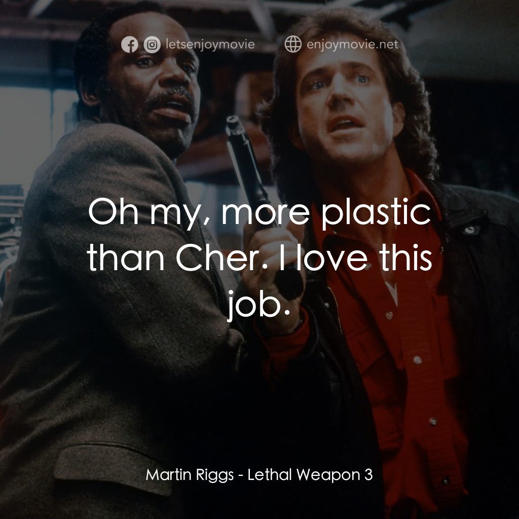 轟天炮第三集電影對白：Martin Riggs: Oh my, more plastic than Cher. I love this job.