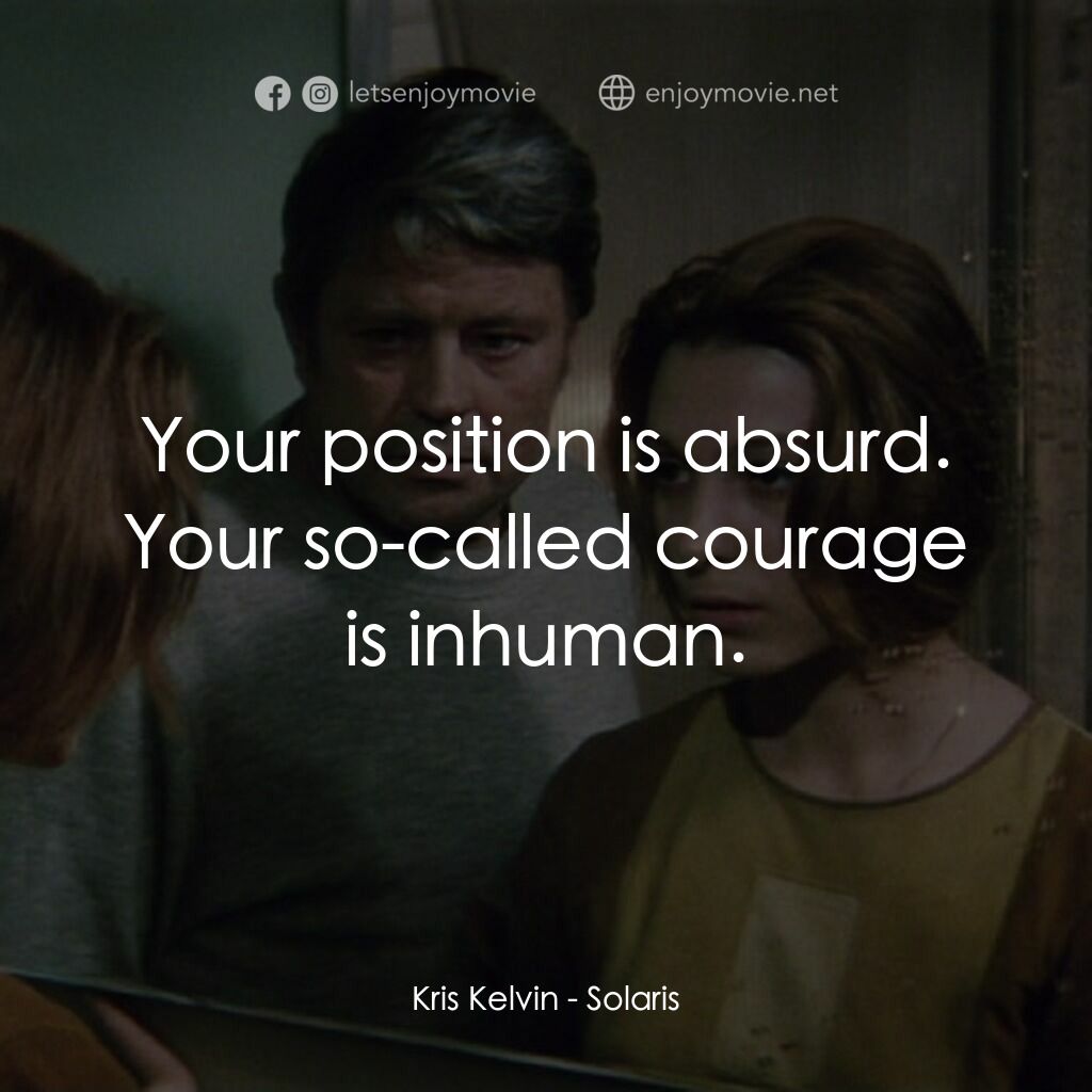 星球梭那里斯電影對白：Kris Kelvin:  Your position is absurd. Your so-called courage is inhuman.