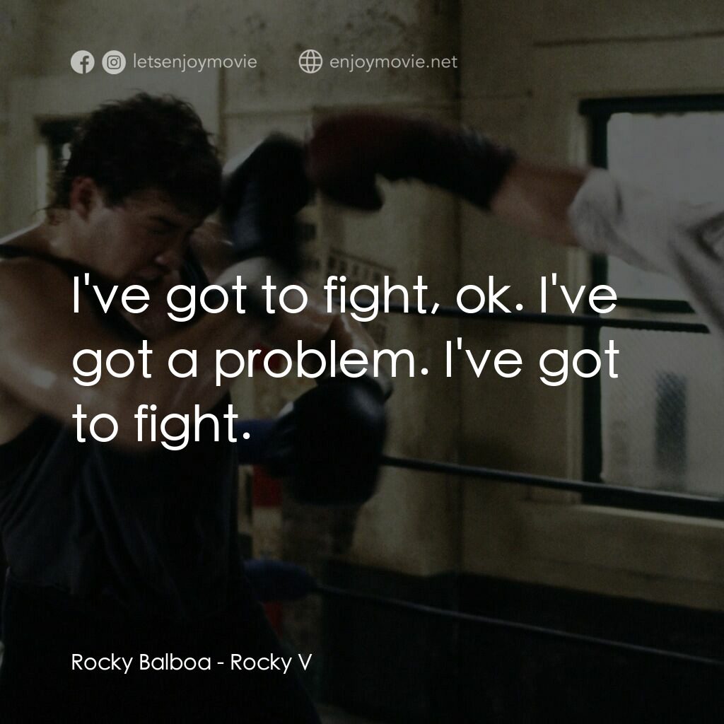 洛奇第五集：怒火龍拳電影對白：Rocky Balboa:  I've got to fight, ok. I've got a problem. I've got to fight.
