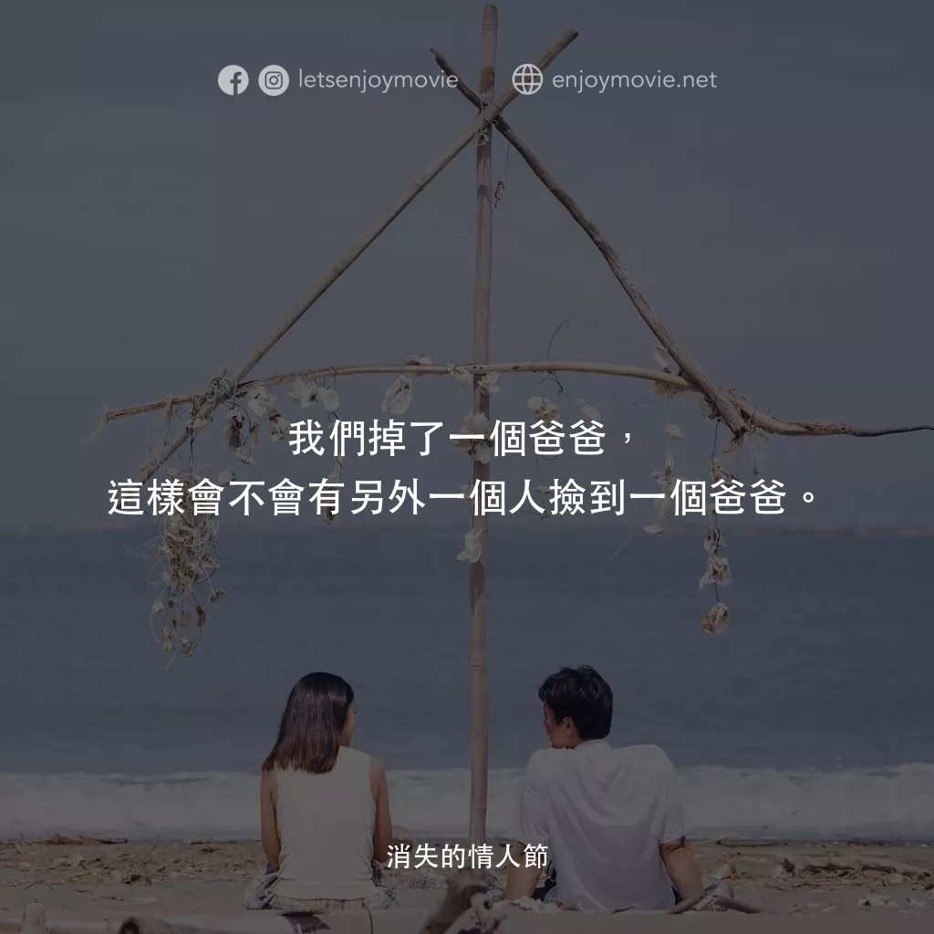 《消失的情人節》經典台詞：我們掉了一個爸爸，這樣會不會有另外一個人撿到一個爸爸。
