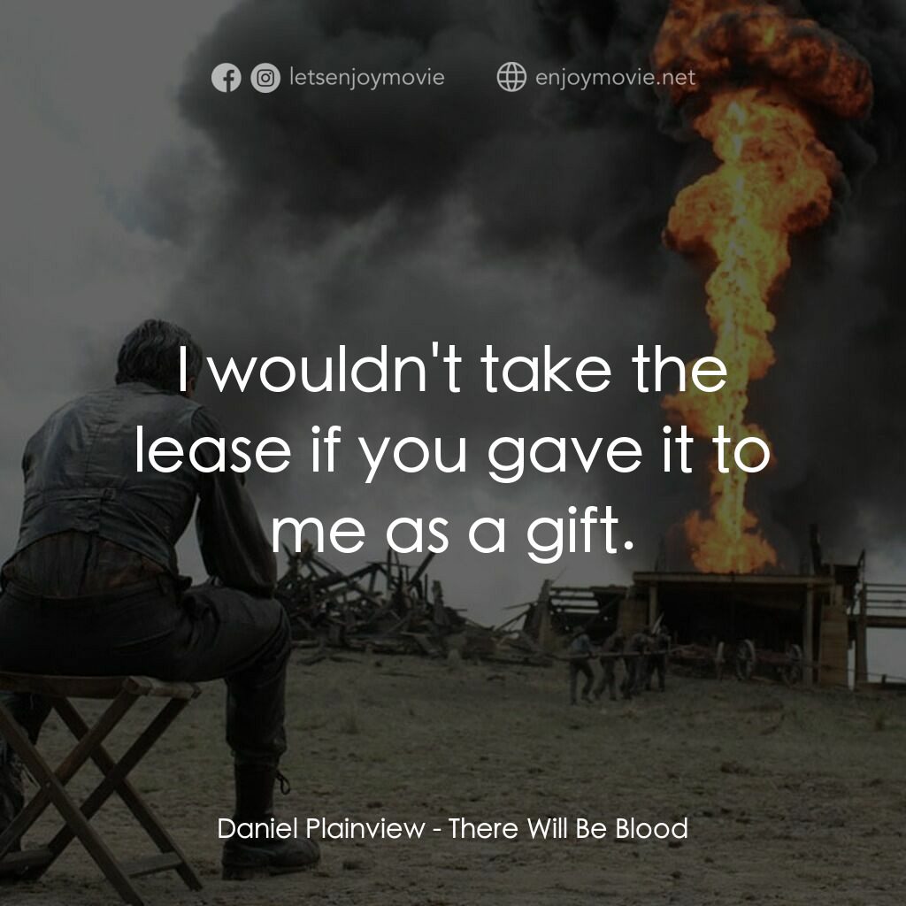 黑金風雲電影對白：Daniel Plainview:  I wouldn't take the lease if you gave it to me as a gift.