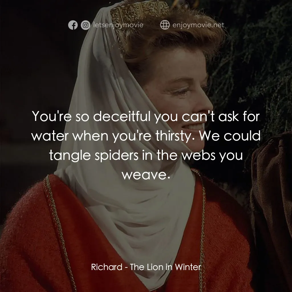 冬之獅電影對白：Richard: You're so deceitful you can't ask for water when you're thirsty. We coul