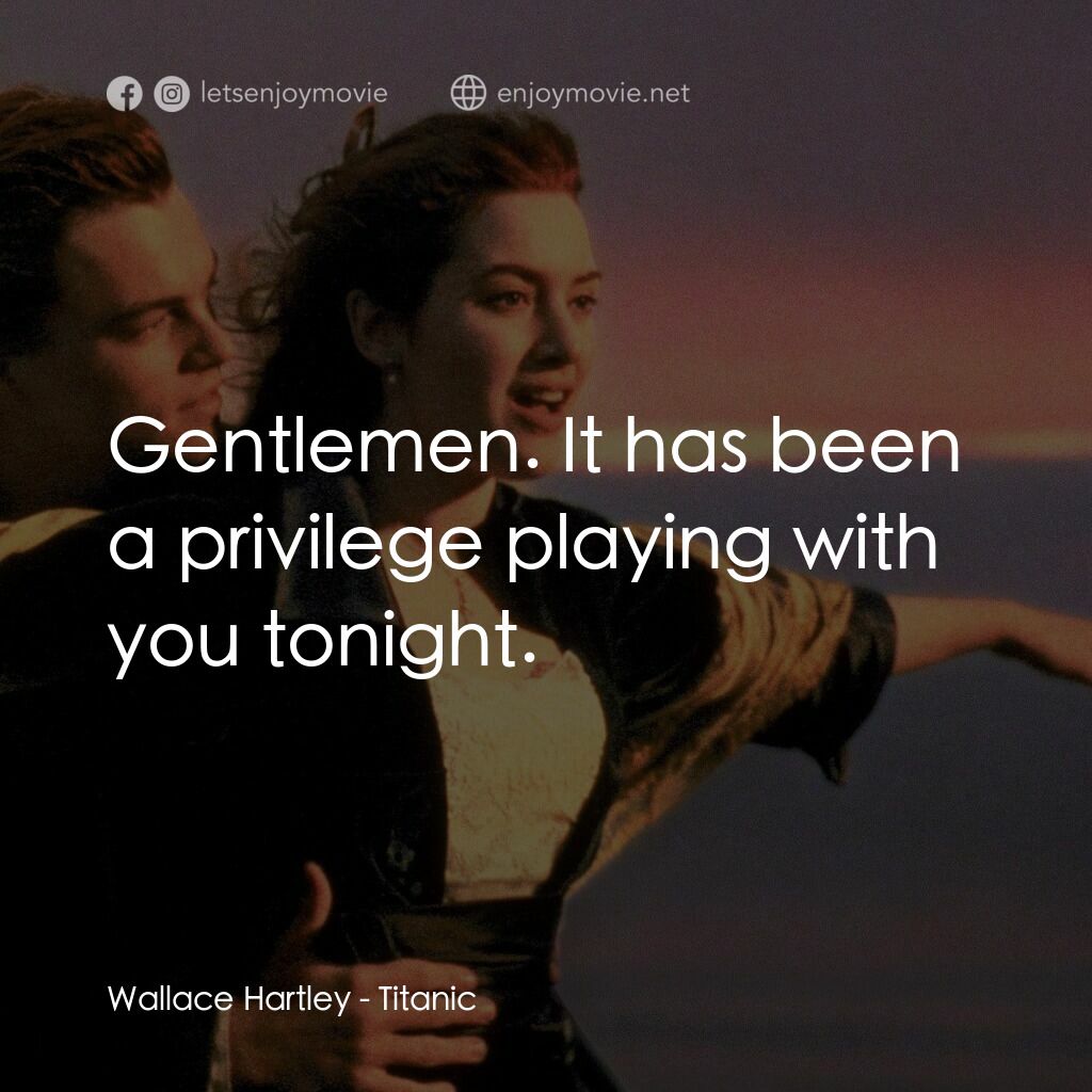 鐵達尼號電影對白：Wallace Hartley:  Gentlemen. It has been a privilege playing with you tonight.