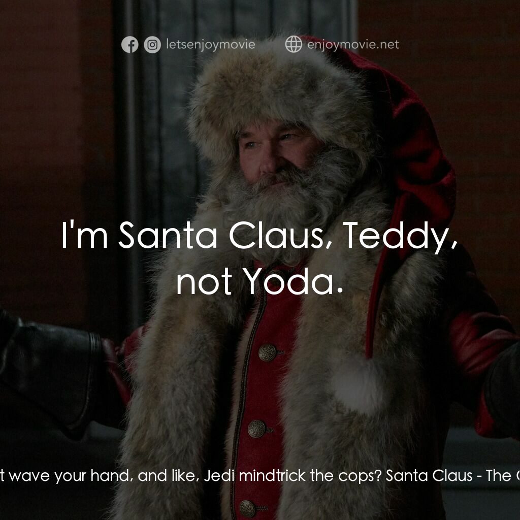 聖誕大件事電影對白：Teddy:  Can't you just wave your hand, and like, Jedi mindtrick the cops? Santa C