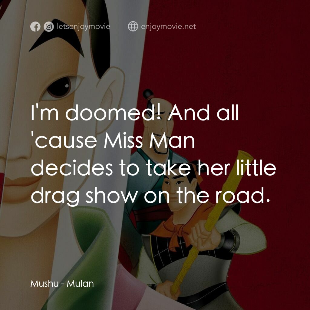 花木蘭電影對白：Mushu:  I'm doomed! And all 'cause Miss Man decides to take her little drag show 