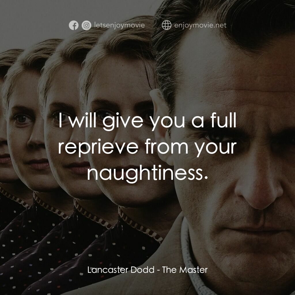 大師電影對白：Lancaster Dodd: I will give you a full reprieve from your naughtiness.