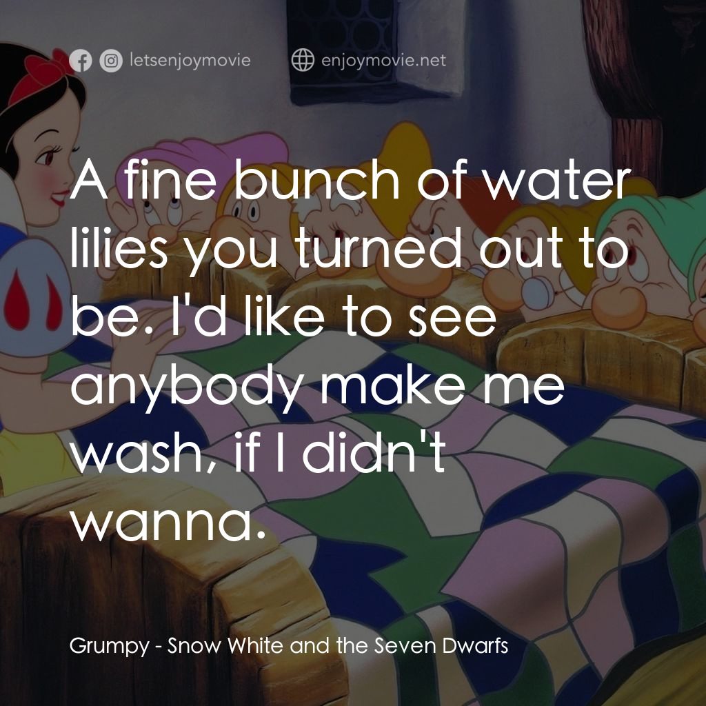 雪姑七友經典對白：Grumpy: A fine bunch of water lilies you turned out to be. I'd like to see anybody make me wash, 
