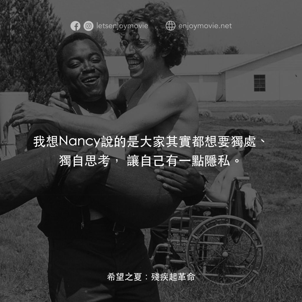 希望之夏：身心障礙革命電影對白：我想Nancy說的是大家其實都想要獨處、獨自思考，讓自己有一點隱私。