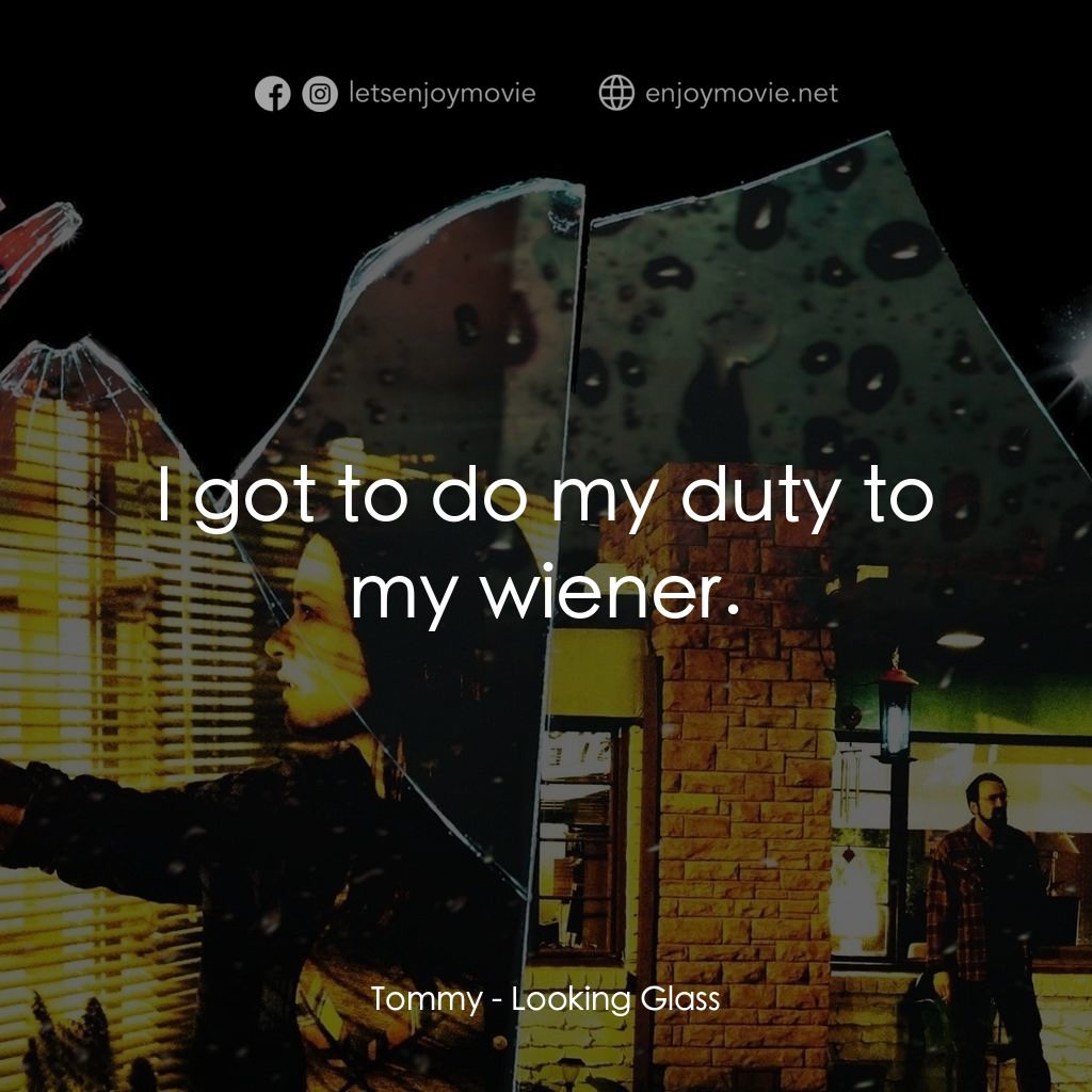 《窺鏡》經典台詞：Tommy: I got to do my duty to my wiener.