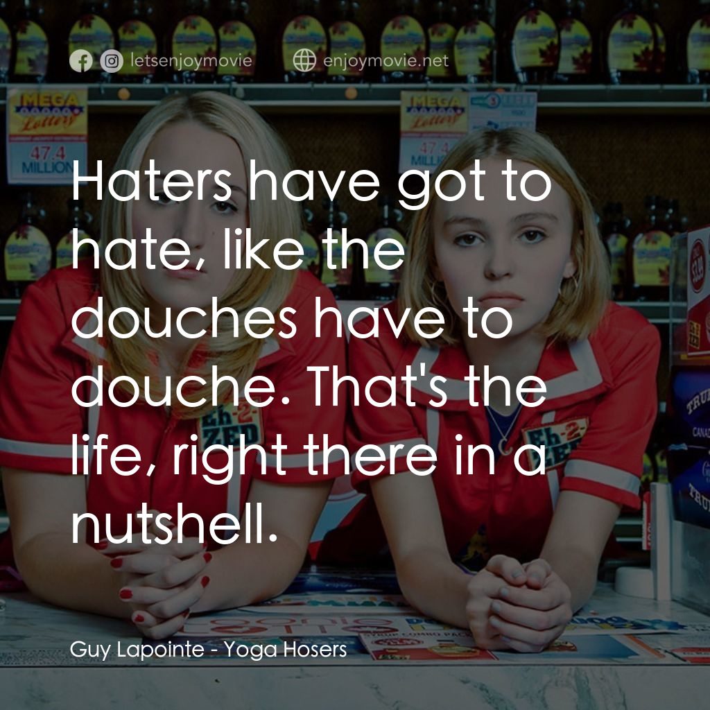 瑜珈魯蛇電影對白：Guy Lapointe: Haters have got to hate, like the douches have to douche. That's th