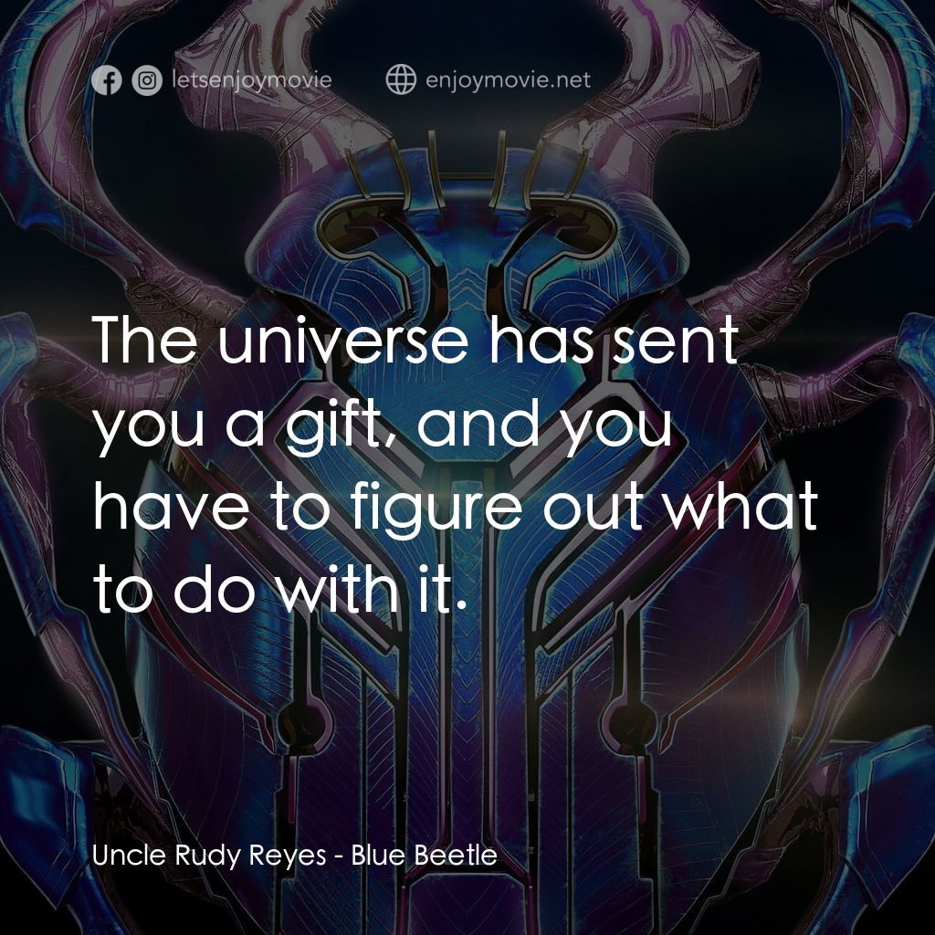 藍甲蟲經典對白：Uncle Rudy Reyes: The universe has sent you a gift, and you have to figure out what to do with it.