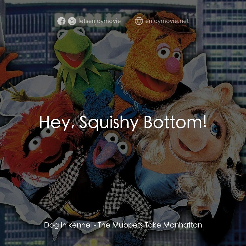 木偶出征百老匯電影對白：Dog in kennel:  Hey, Squishy Bottom!
