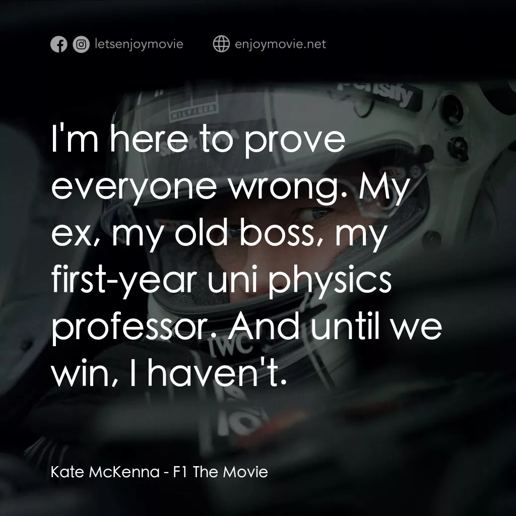 F1電影電影對白：Kate McKenna:  I'm here to prove everyone wrong. My ex, my old boss, my first-yea
