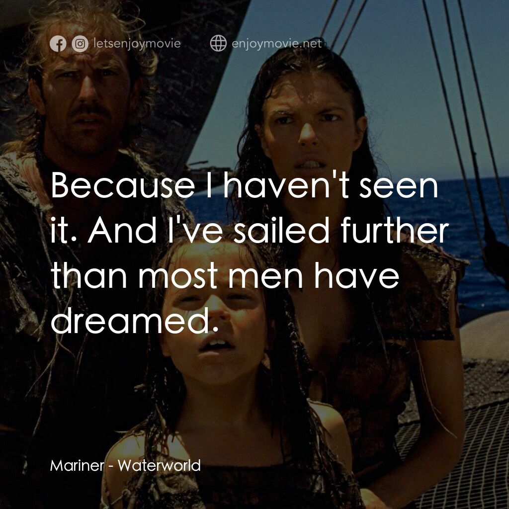 水世界電影對白：Mariner:  Because I haven't seen it. And I've sailed further than most men have d