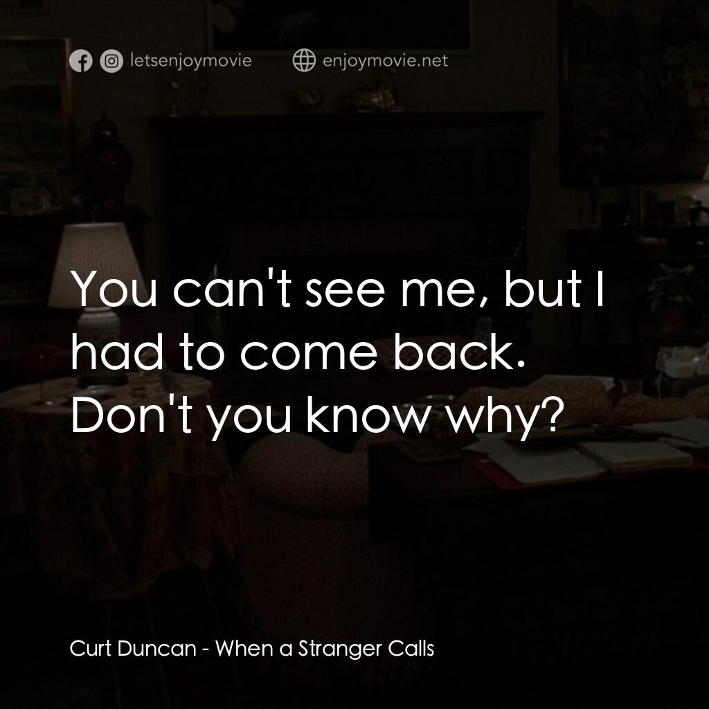 驚呼狂叫電影對白：Curt Duncan:  You can't see me, but I had to come back. Don't you know why?