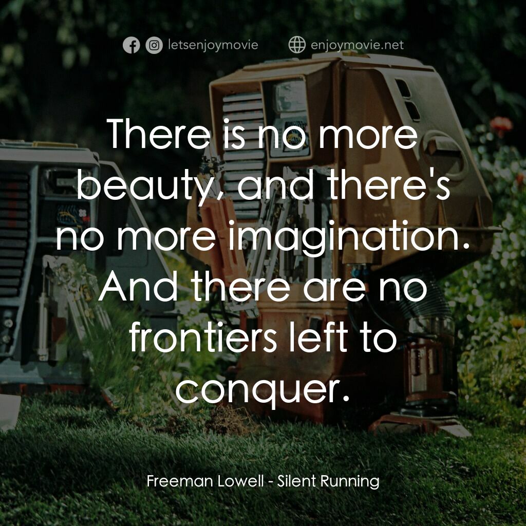 Silent Running電影對白：Freeman Lowell:  There is no more beauty, and there's no more imagination. And th
