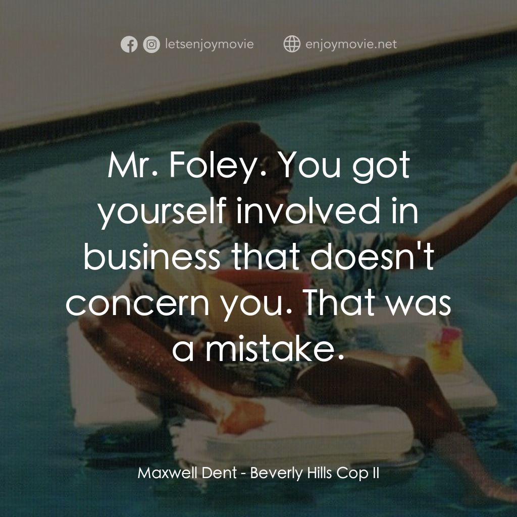 比佛利山超級警探II電影對白：Maxwell Dent: Mr. Foley. You got yourself involved in business that doesn't conce