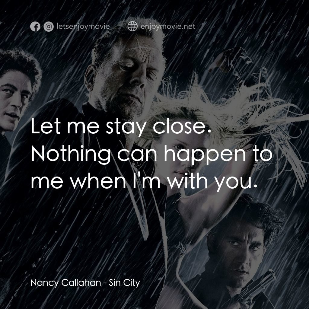 罪惡城電影對白：Nancy Callahan: Let me stay close. Nothing can happen to me when I'm with you.