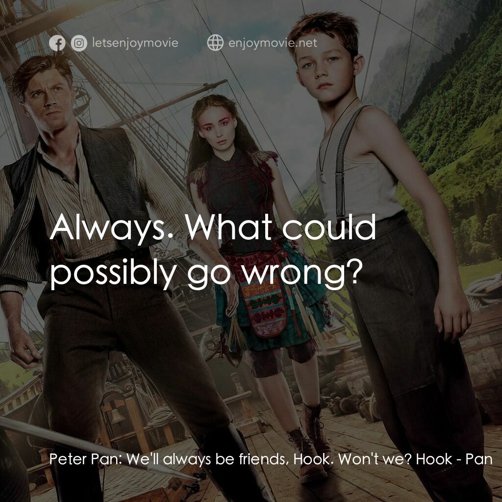 潘恩：航向夢幻島電影對白：Peter Pan:  We'll always be friends, Hook. Won't we? Hook:  Always. What could po