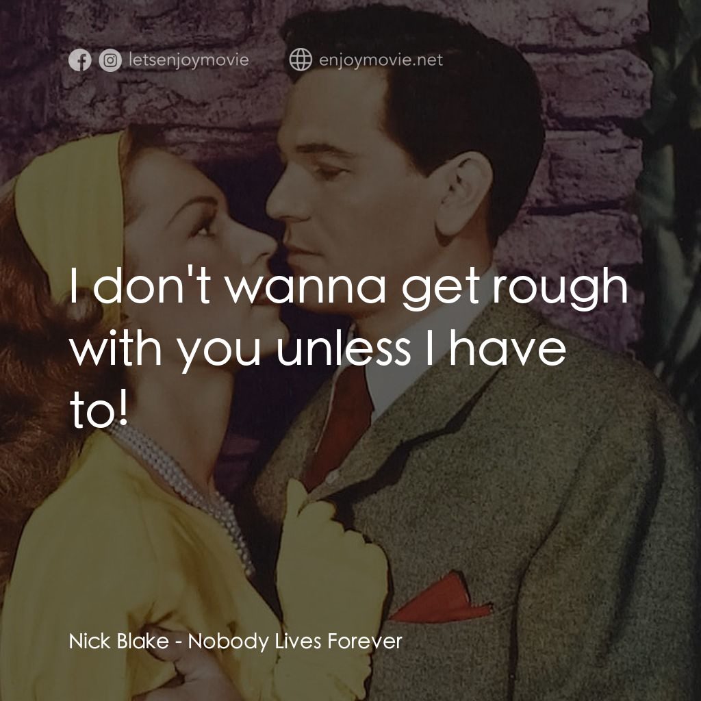 Nobody Lives Forever電影對白：Nick Blake: I don't wanna get rough with you unless I have to!