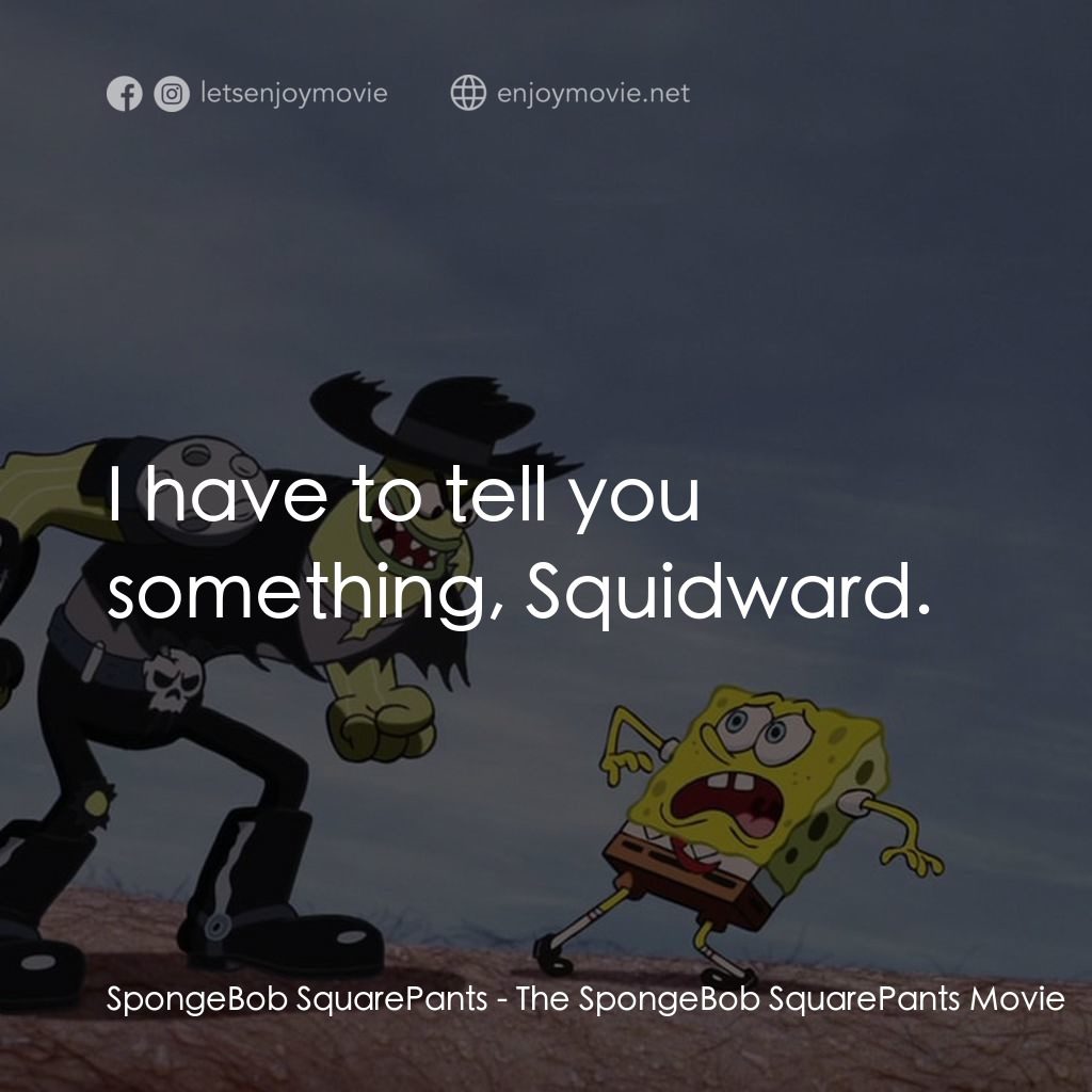 頑皮小海綿大電影電影對白：SpongeBob SquarePants: I have to tell you something, Squidward.