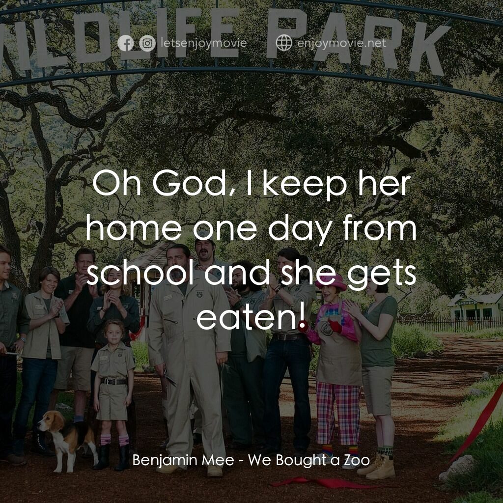 我們買了動物園經典對白：Benjamin Mee:  Oh God, I keep her home one day from school and she gets eaten!