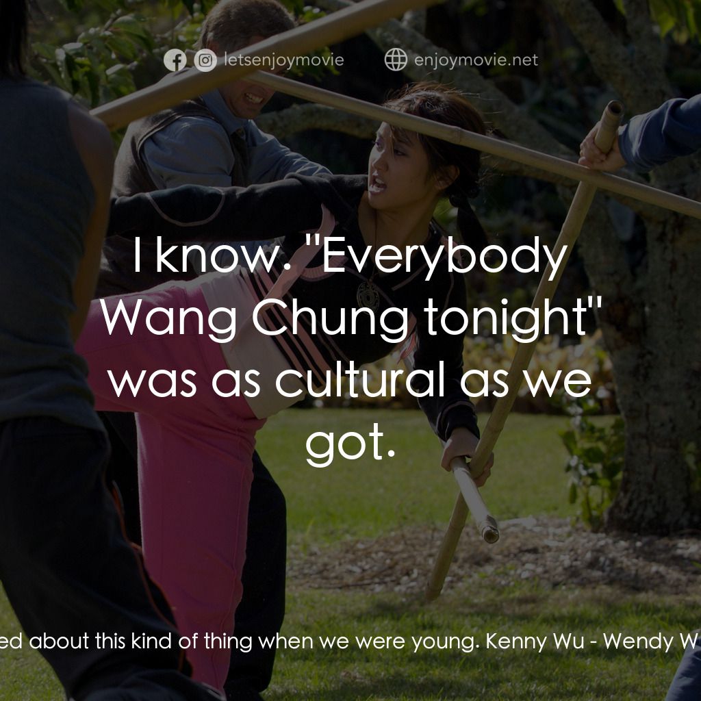 功夫少女吳溫蒂電影對白：Nina Wu:  We never cared about this kind of thing when we were young. Kenny Wu:  