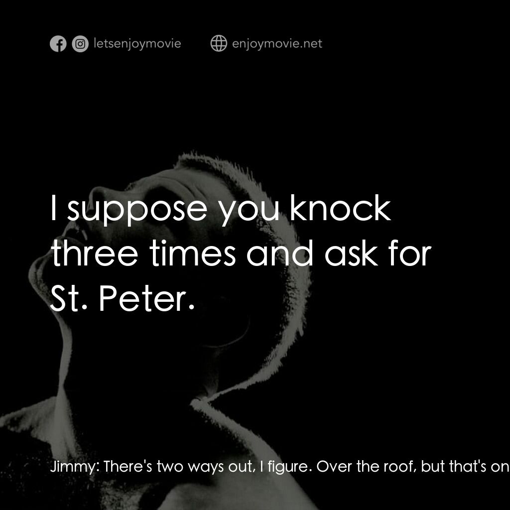 午夜快車電影對白：Jimmy:  There's two ways out, I figure. Over the roof, but that's only one person