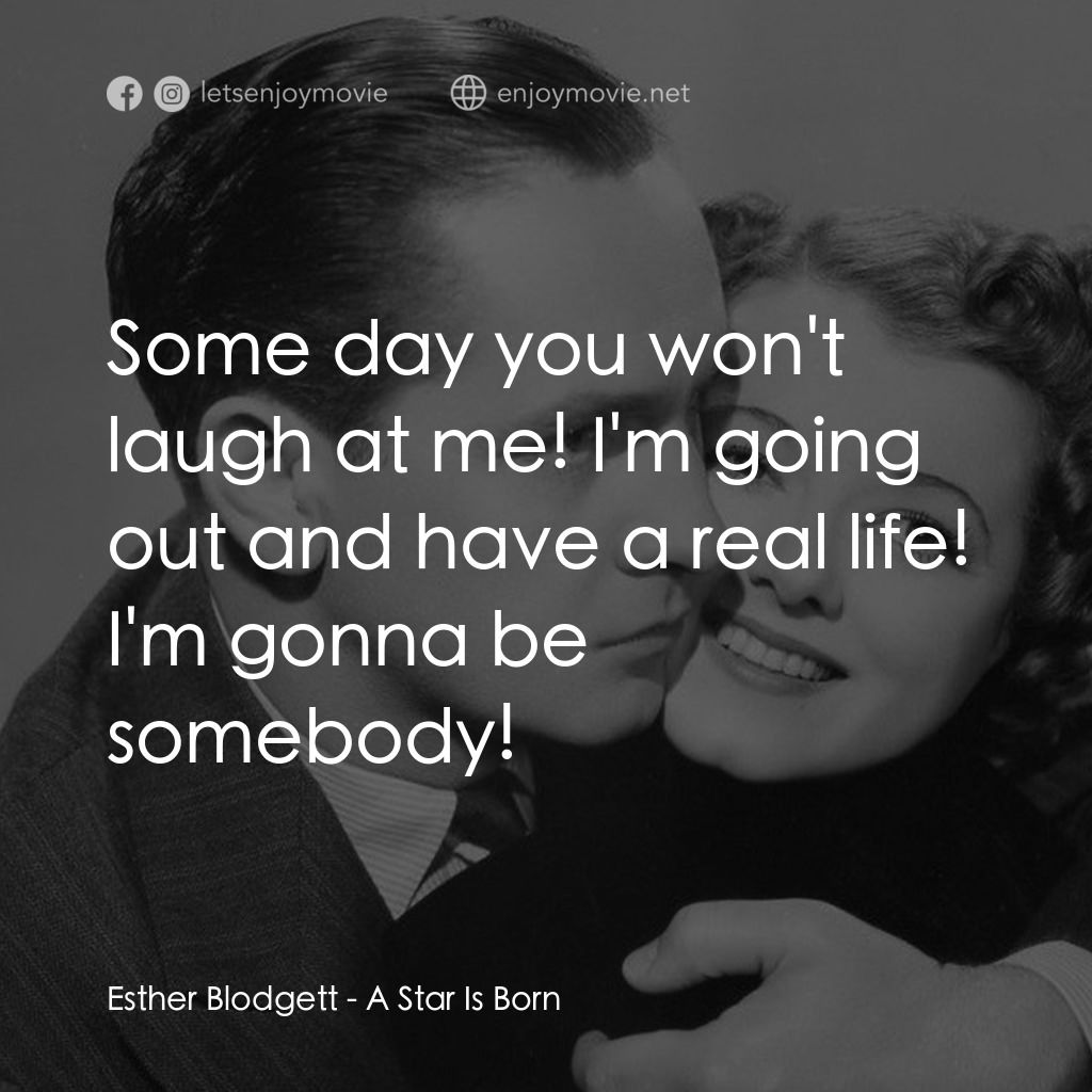 A Star Is Born電影對白：Esther Blodgett: Some day you won't laugh at me! I'm going out and have a real li