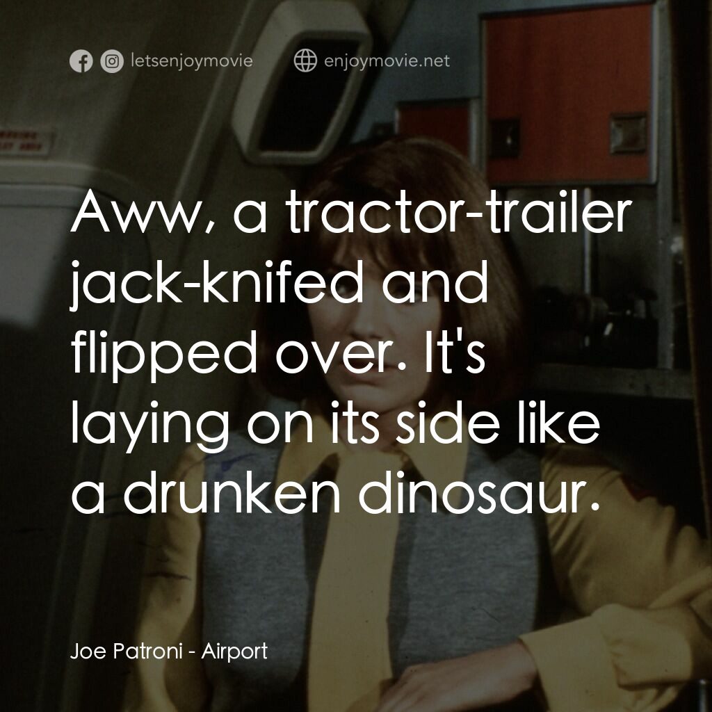國際機場電影對白：Joe Patroni:  Aww, a tractor-trailer jack-knifed and flipped over. It's laying on