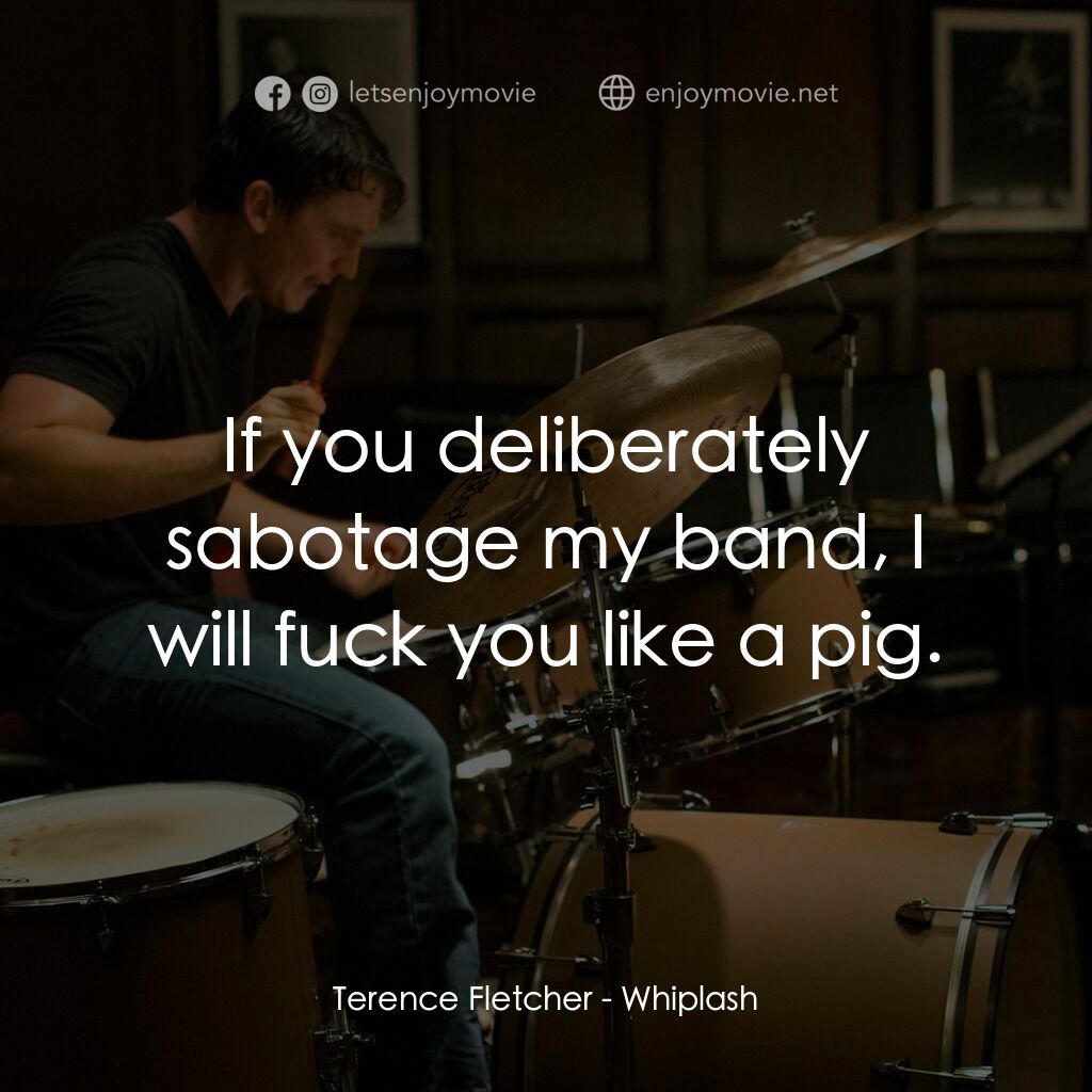 進擊的鼓手電影對白：Terence Fletcher:  If you deliberately sabotage my band, I will fuck you like a p