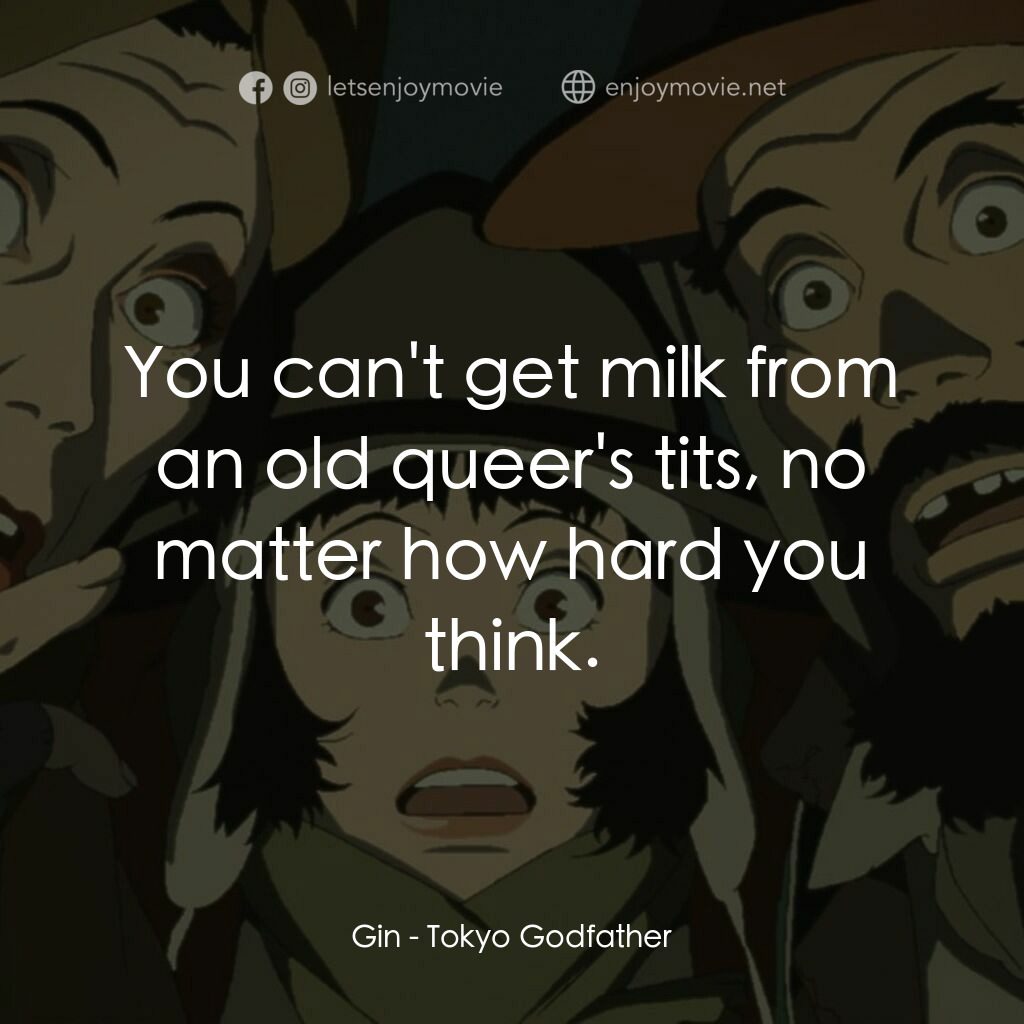 東京教父電影對白：Gin:  You can't get milk from an old queer's tits, no matter how hard you think.