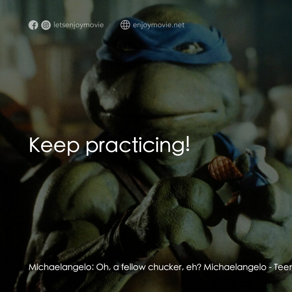 忍者龜電影對白：Michaelangelo:  Oh, a fellow chucker, eh? Michaelangelo:  Keep practicing!
