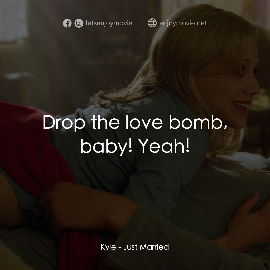 玩串婚後事電影對白：Kyle:  Drop the love bomb, baby! Yeah!