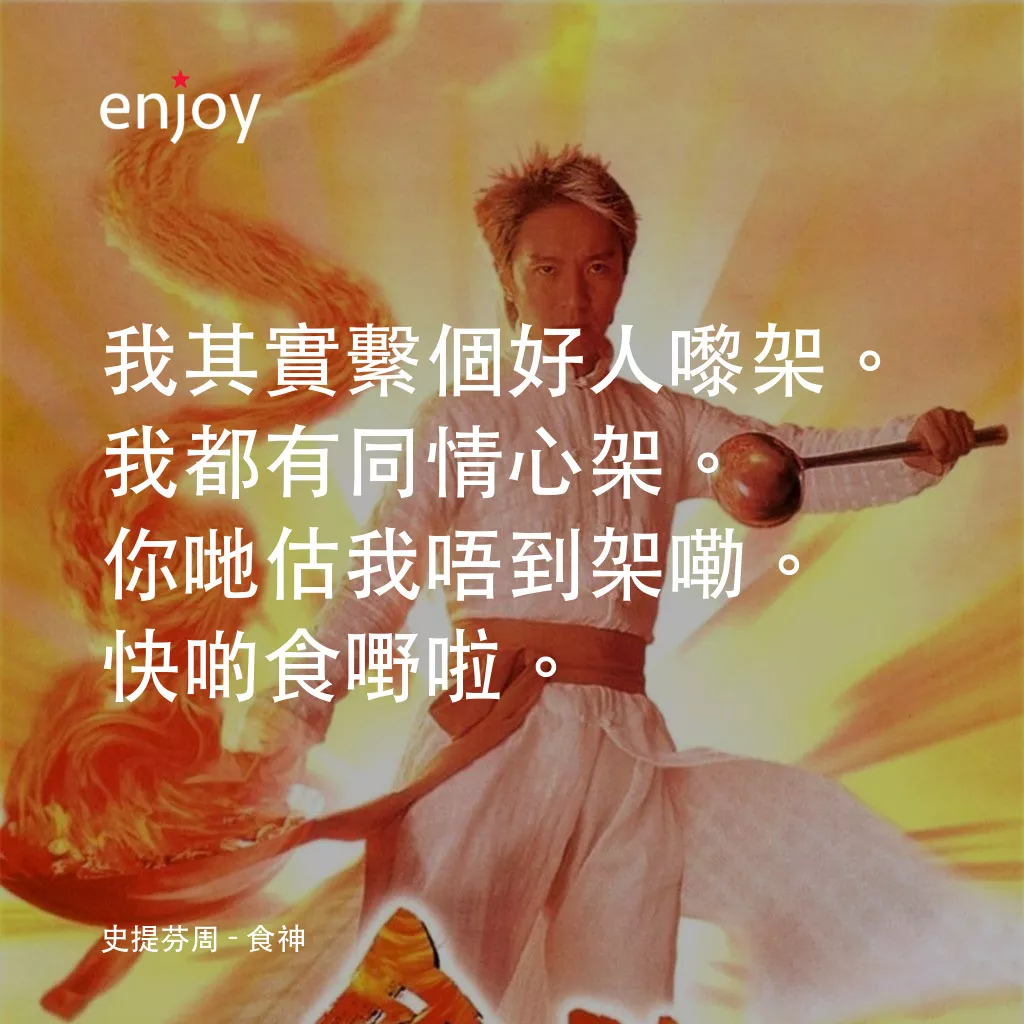 食神電影對白：史提芬周：我其實繫個好人嚟架。我都有同情心架。你哋估我唔到架嘞。快啲食嘢啦。