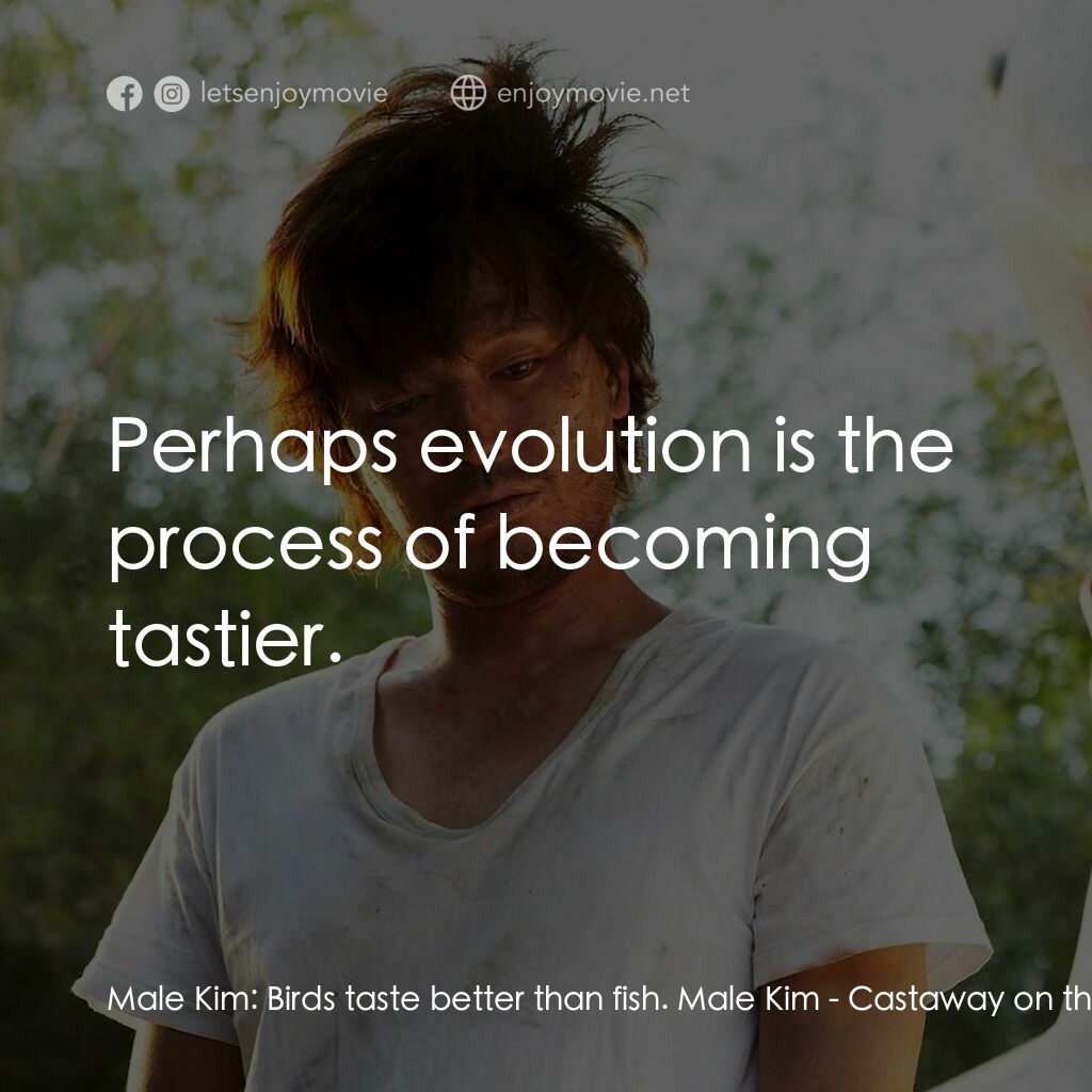 金氏漂流記電影對白：Male Kim:  Birds taste better than fish. Male Kim:  Perhaps evolution is the proc