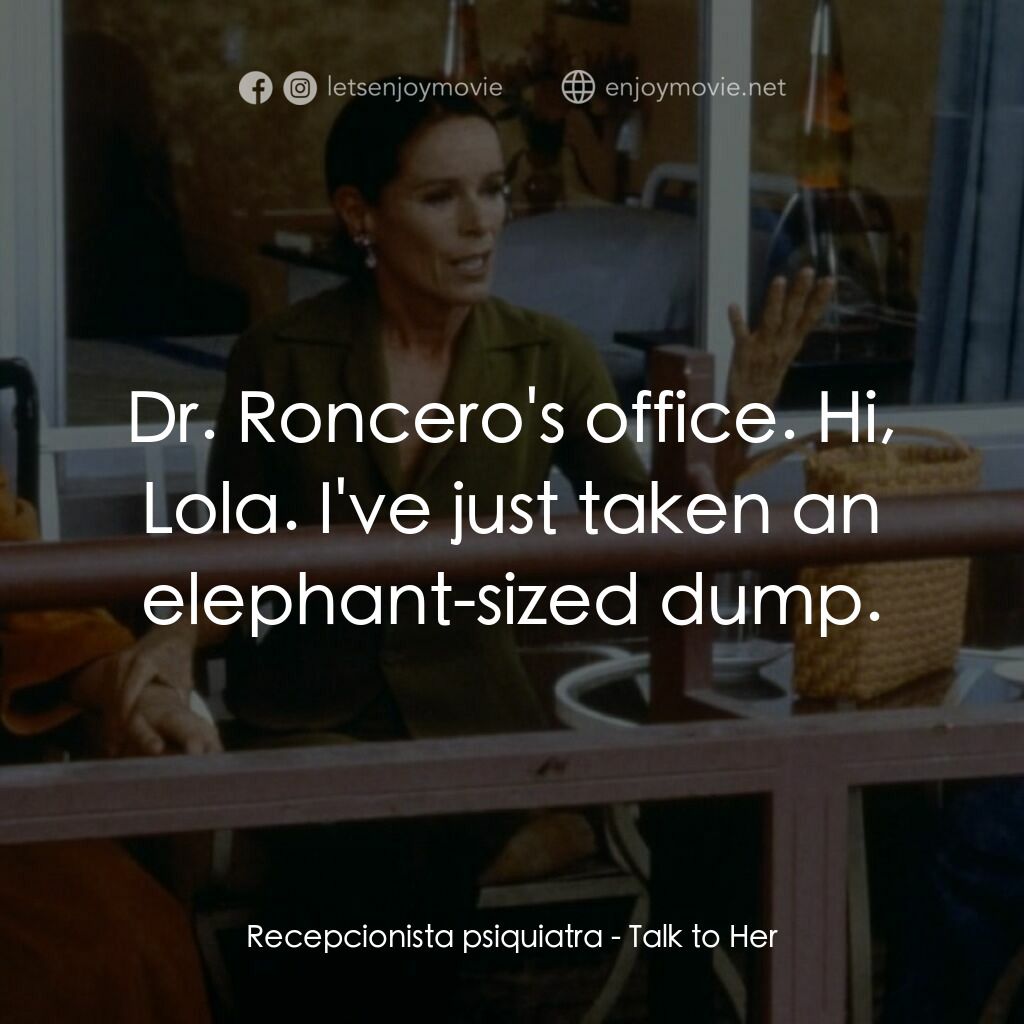 對她有話兒電影對白：Recepcionista psiquiatra:  Dr. Roncero's office. Hi, Lola. I've just taken an ele