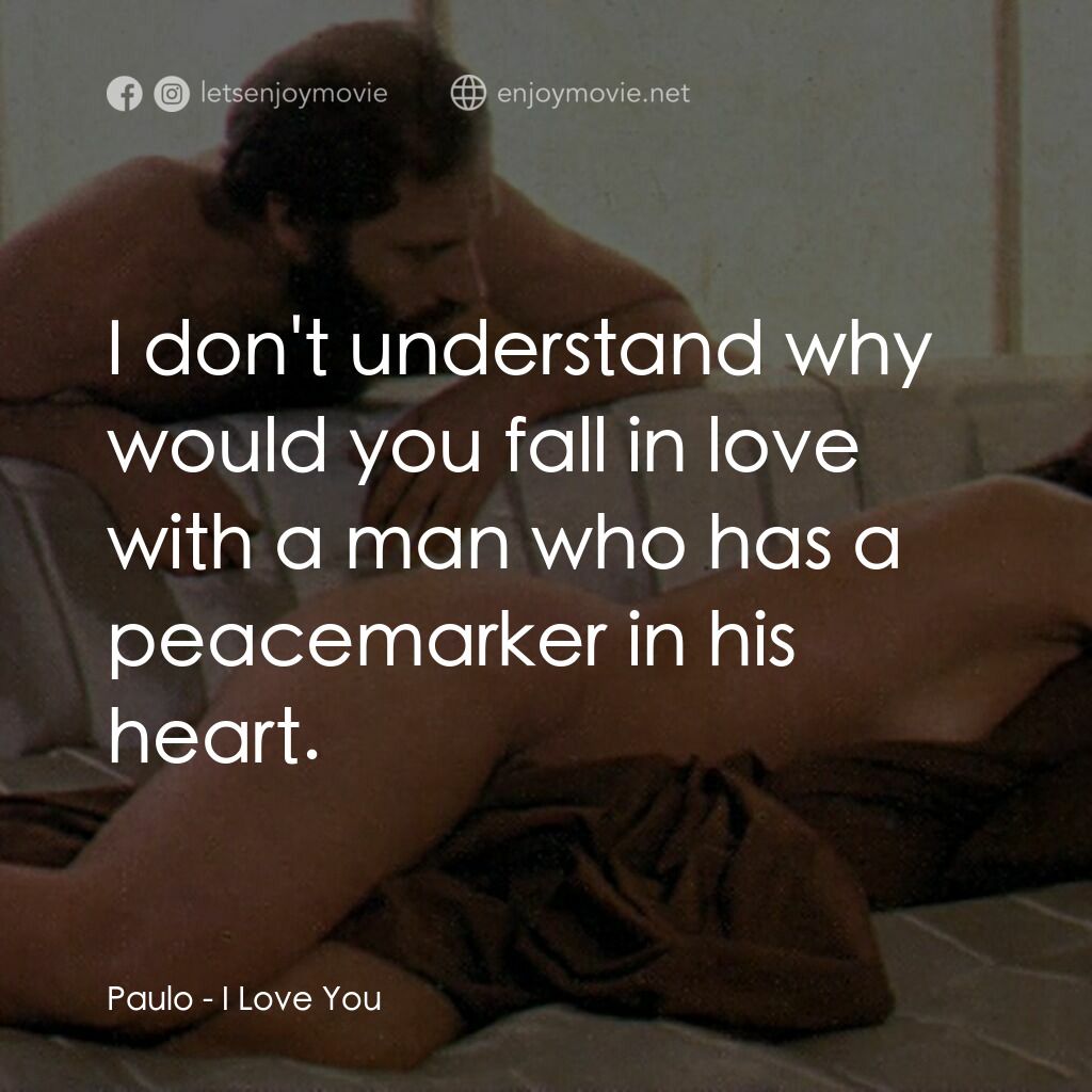 I Love You電影對白：Paulo:  I don't understand why would you fall in love with a man who has a peacem
