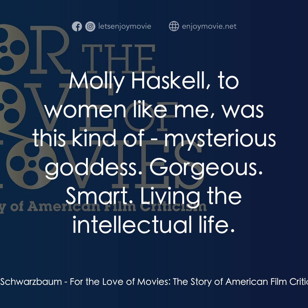 《For the Love of Movies: The Story of American Film Criticism》經典台詞：Lisa Schwarzbaum:  Molly Haskell, to women like me ...