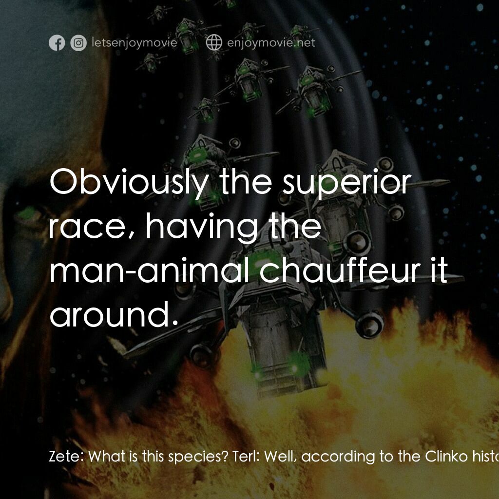 地球戰場電影對白：Zete:  What is this species? Terl:  Well, according to the Clinko historians, the