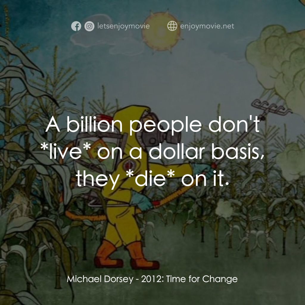 2012: Time for Change電影對白：Michael Dorsey: A billion people don't *live* on a dollar basis, they *die* on it