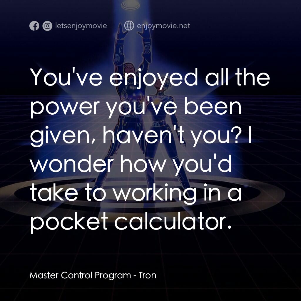 電子世界爭霸戰電影對白：Master Control Program:  You've enjoyed all the power you've been given, haven't 