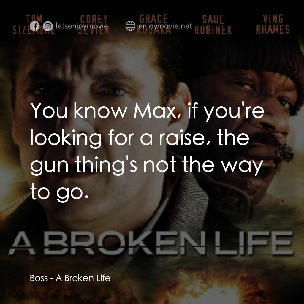 A Broken Life電影對白：Boss:  You know Max, if you're looking for a raise, the gun thing's not the way t