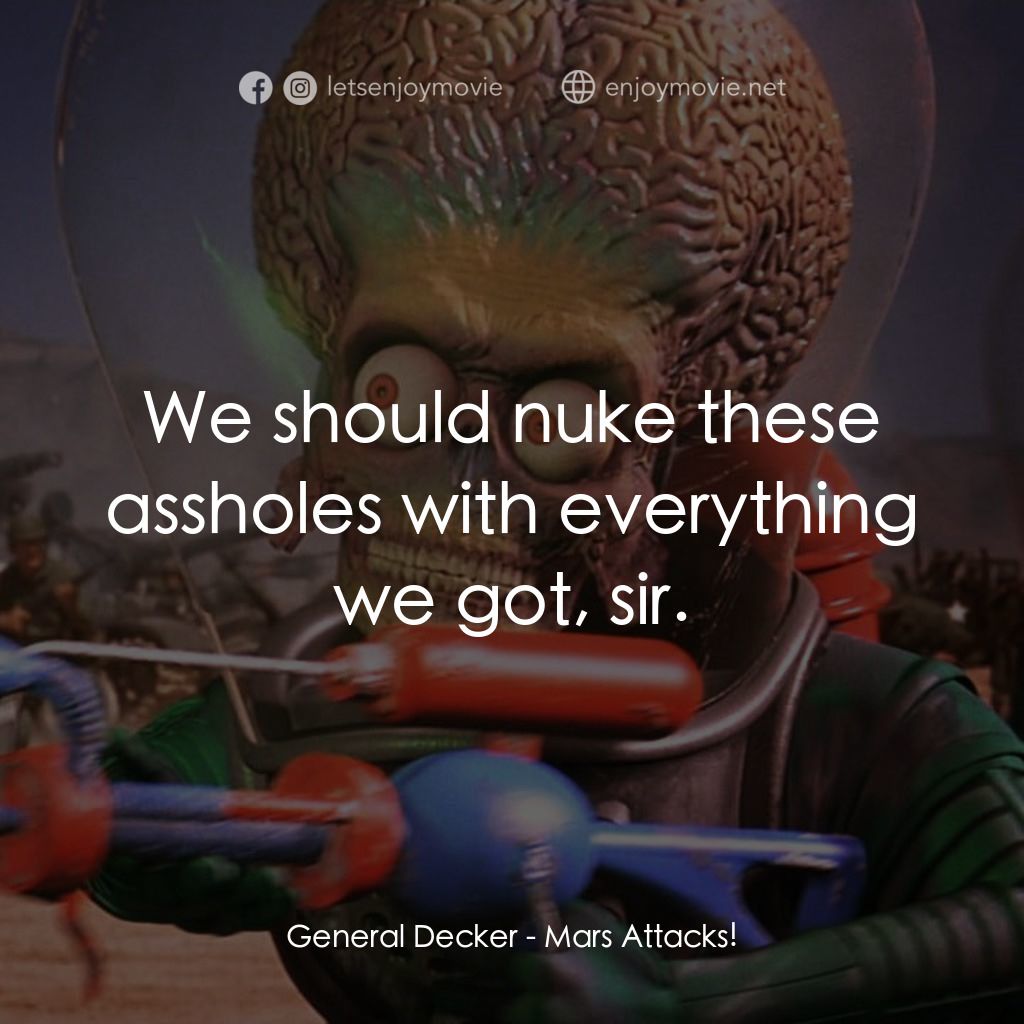 火星人玩轉地球電影對白：General Decker: We should nuke these assholes with everything we got, sir.