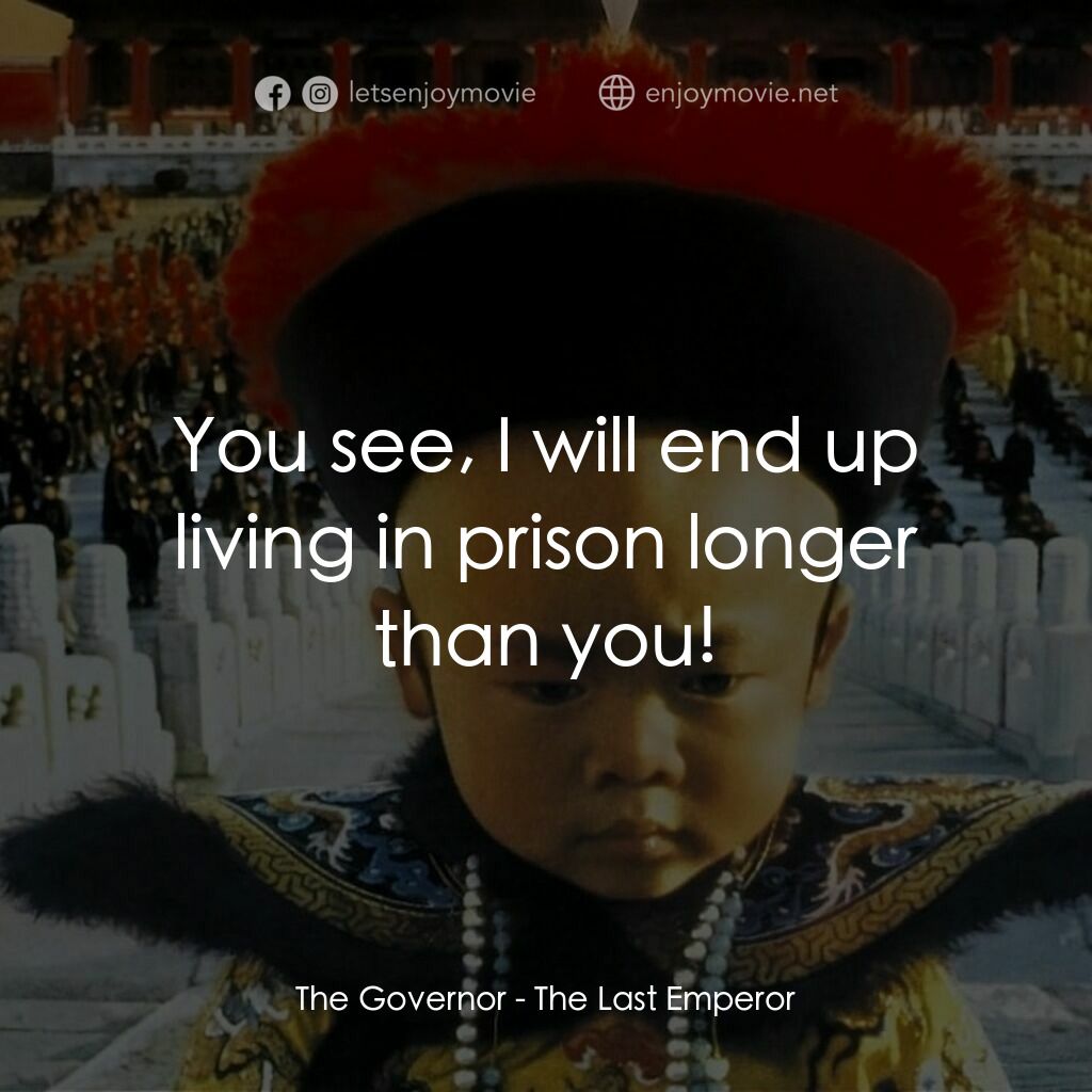 末代皇帝溥儀電影對白：The Governor:  You see, I will end up living in prison longer than you!